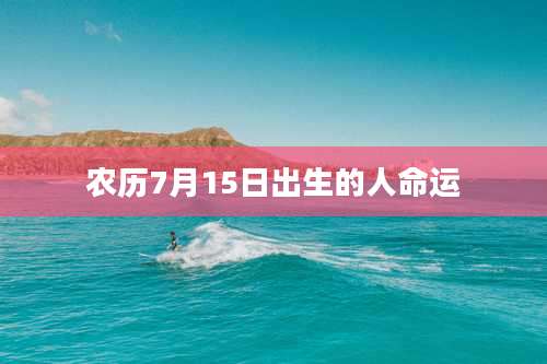 农历7月15日出生的人命运