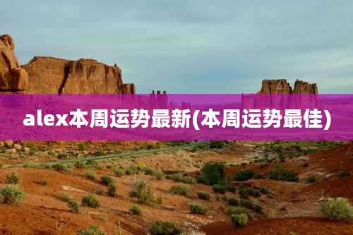 alex本周运势最新(本周运势最佳)