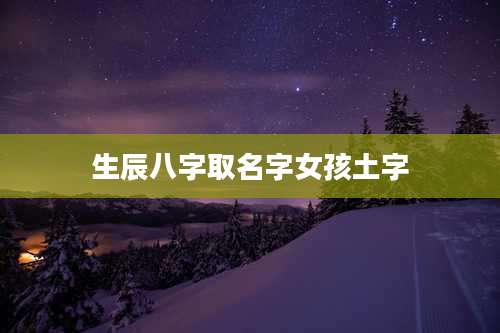 生辰八字取名字女孩土字
