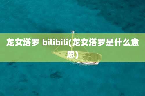 龙女塔罗 bilibili(龙女塔罗是什么意思)