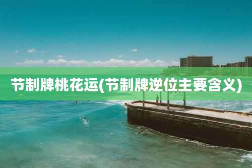 节制牌桃花运(节制牌逆位主要含义)