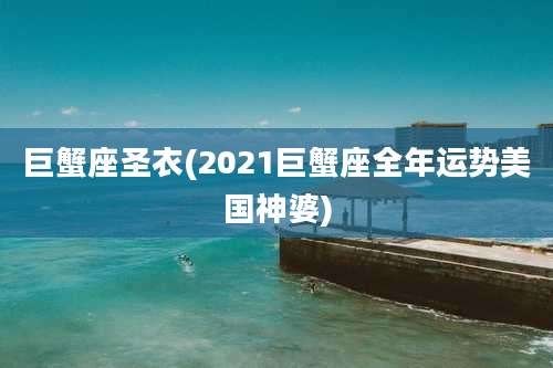 巨蟹座圣衣(2021巨蟹座全年运势美国神婆)