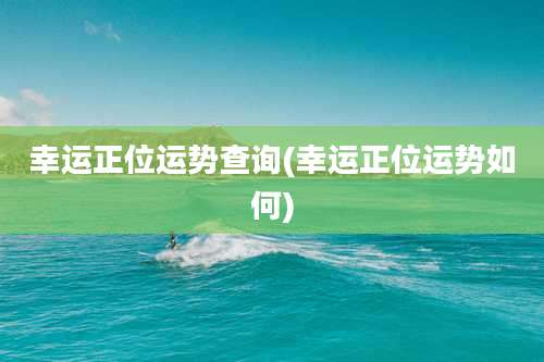 幸运正位运势查询(幸运正位运势如何)
