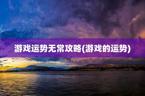 游戏运势无常攻略(游戏的运势)