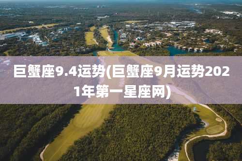 巨蟹座9.4运势(巨蟹座9月运势2021年第一星座网)