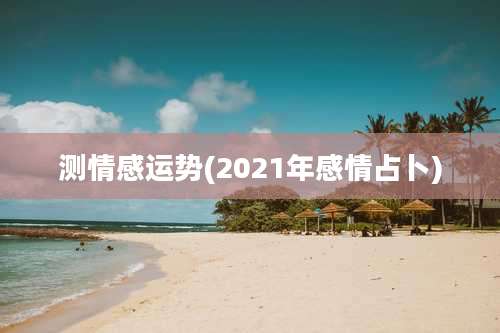 测情感运势(2021年感情占卜)