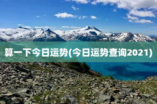 算一下今日运势(今日运势查询2021)