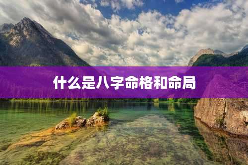什么是八字命格和命局