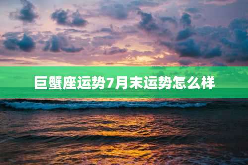 巨蟹座运势7月末运势怎么样