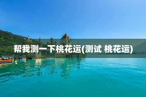 帮我测一下桃花运(测试 桃花运)