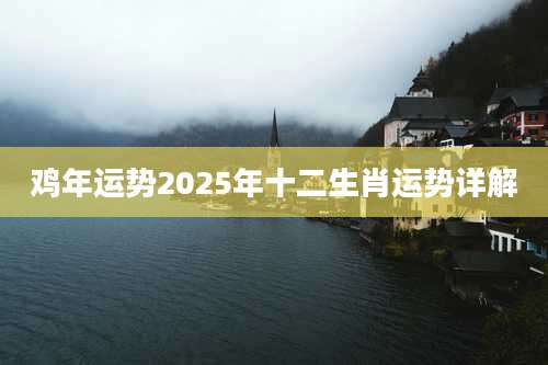 鸡年运势2025年十二生肖运势详解