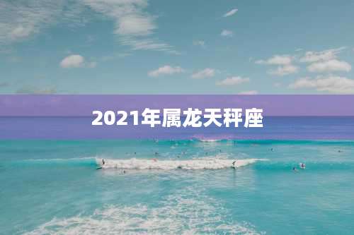 2021年属龙天秤座