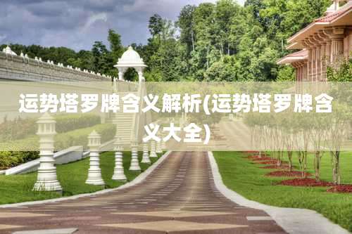 运势塔罗牌含义解析(运势塔罗牌含义大全)