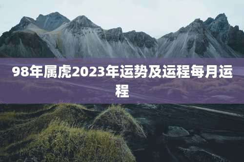 98年属虎2023年运势及运程每月运程