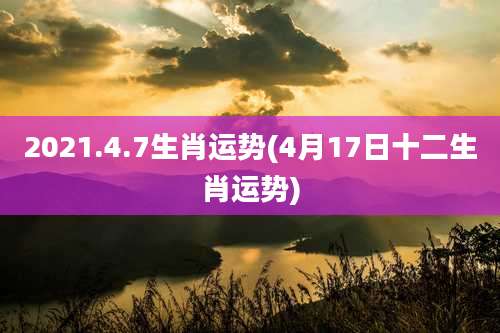 2021.4.7生肖运势(4月17日十二生肖运势)