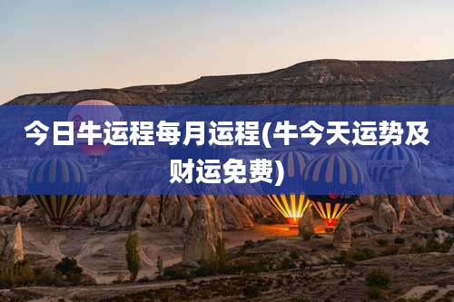 今日牛运程每月运程(牛今天运势及财运免费)