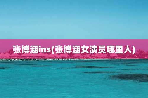 张博涵ins(张博涵女演员哪里人)