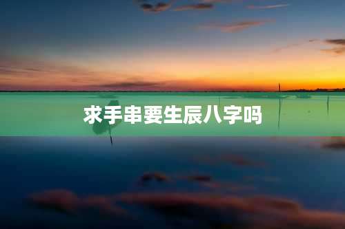 求手串要生辰八字吗