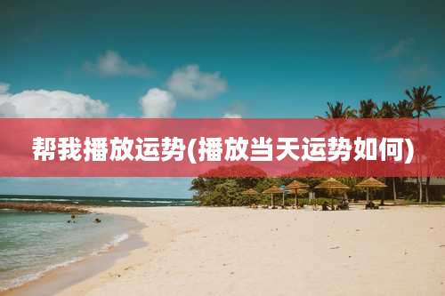 帮我播放运势(播放当天运势如何)