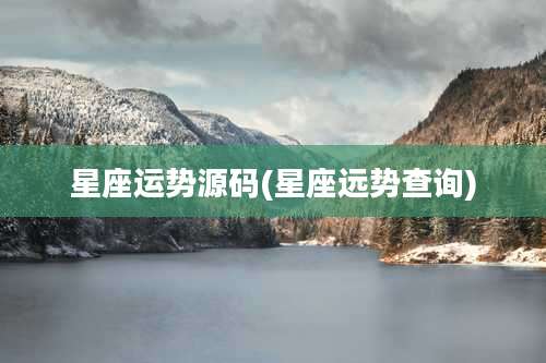 星座运势源码(星座远势查询)