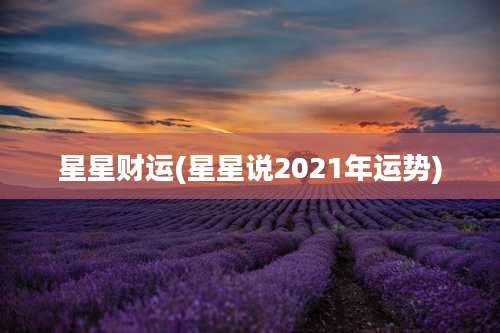 星星财运(星星说2021年运势)