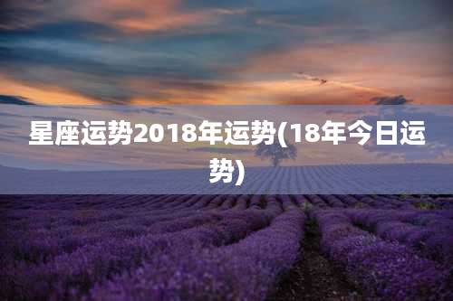 星座运势2018年运势(18年今日运势)