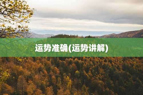 运势准确(运势讲解)