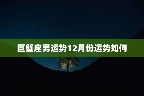 巨蟹座男运势12月份运势如何