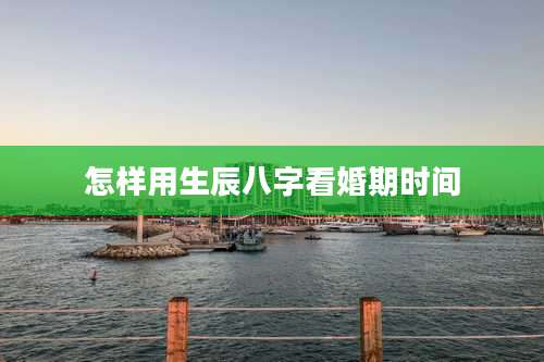 怎样用生辰八字看婚期时间