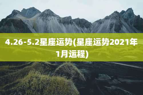 4.26-5.2星座运势(星座运势2021年1月运程)