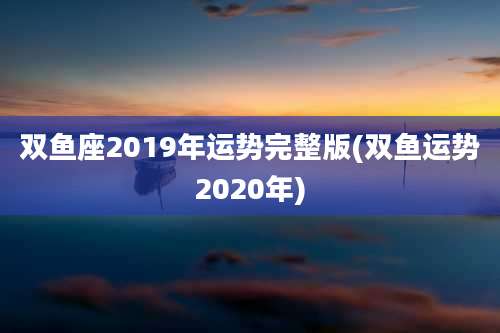 双鱼座2019年运势完整版(双鱼运势2020年)