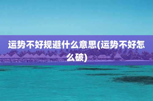 运势不好规避什么意思(运势不好怎么破)
