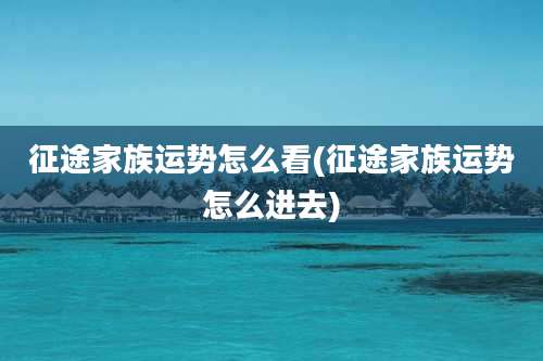 征途家族运势怎么看(征途家族运势怎么进去)