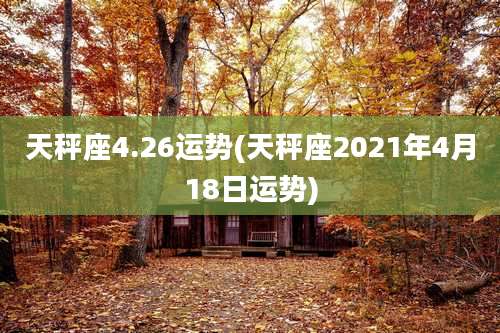天秤座4.26运势(天秤座2021年4月18日运势)