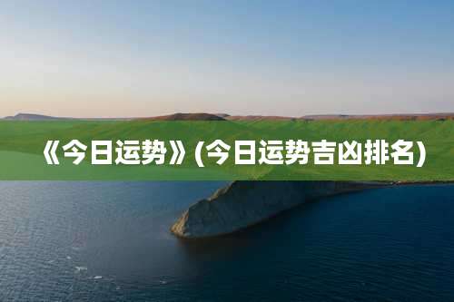 《今日运势》(今日运势吉凶排名)
