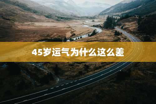 45岁运气为什么这么差