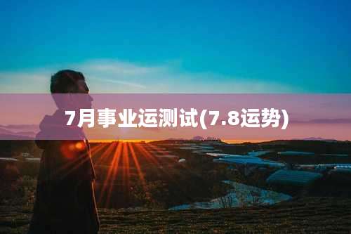 7月事业运测试(7.8运势)