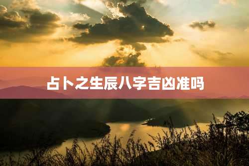 占卜之生辰八字吉凶准吗