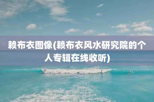 赖布衣图像(赖布衣风水研究院的个人专辑在线收听)