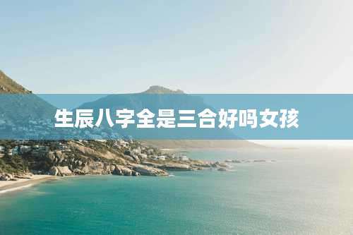 生辰八字全是三合好吗女孩