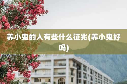 养小鬼的人有些什么征兆(养小鬼好吗)