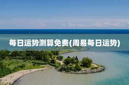 每日运势测算免费(周易每日运势)