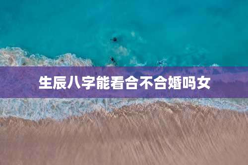 生辰八字能看合不合婚吗女