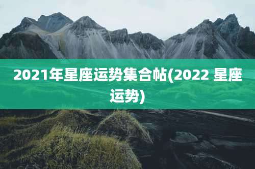 2021年星座运势集合帖(2022 星座运势)