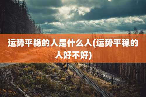 运势平稳的人是什么人(运势平稳的人好不好)