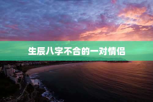 生辰八字不合的一对情侣