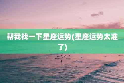 帮我找一下星座运势(星座运势太准了)