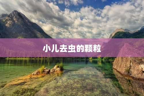 小儿去虫的颗粒