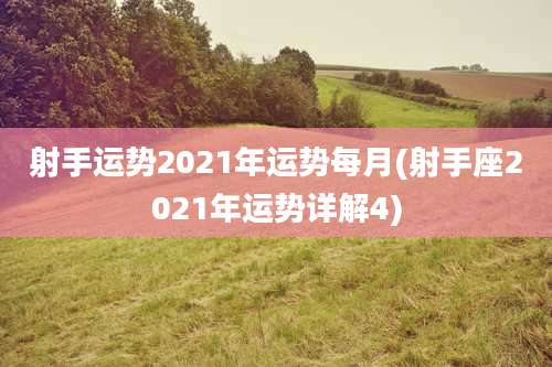 射手运势2021年运势每月(射手座2021年运势详解4)