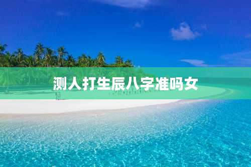 测人打生辰八字准吗女